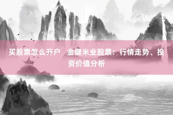 买股票怎么开户   金健米业股票：行情走势、投资价值分析