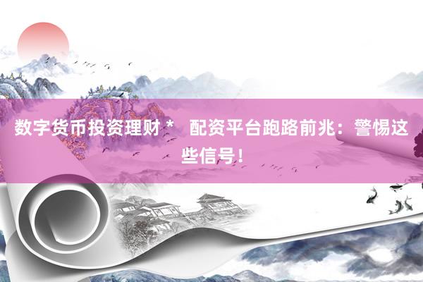 数字货币投资理财 *   配资平台跑路前兆：警惕这些信号！