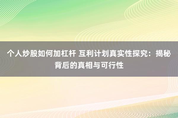 个人炒股如何加杠杆 互利计划真实性探究：揭秘背后的真相与可行性