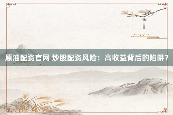 原油配资官网 炒股配资风险：高收益背后的陷阱？