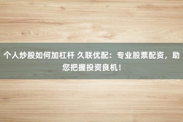 个人炒股如何加杠杆 久联优配：专业股票配资，助您把握投资良机！
