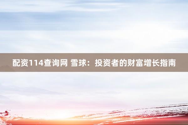 配资114查询网 雪球：投资者的财富增长指南
