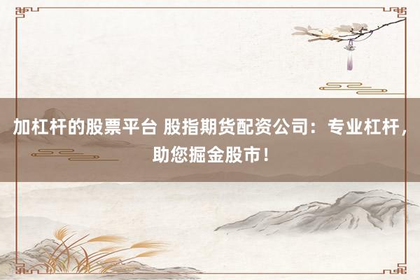 加杠杆的股票平台 股指期货配资公司：专业杠杆，助您掘金股市！