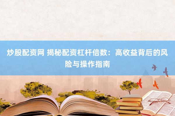 炒股配资网 揭秘配资杠杆倍数：高收益背后的风险与操作指南