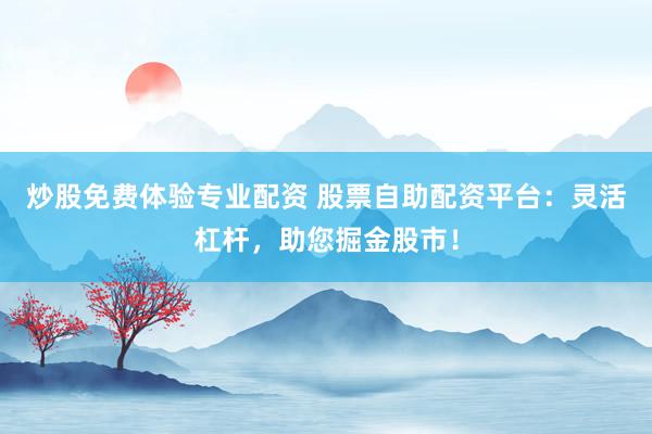 炒股免费体验专业配资 股票自助配资平台：灵活杠杆，助您掘金股市！