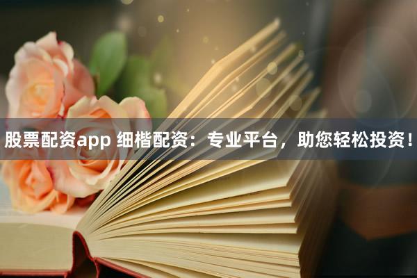 股票配资app 细楷配资：专业平台，助您轻松投资！
