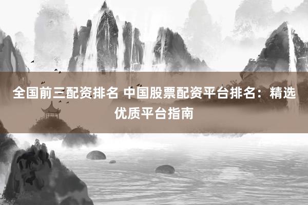 全国前三配资排名 中国股票配资平台排名：精选优质平台指南