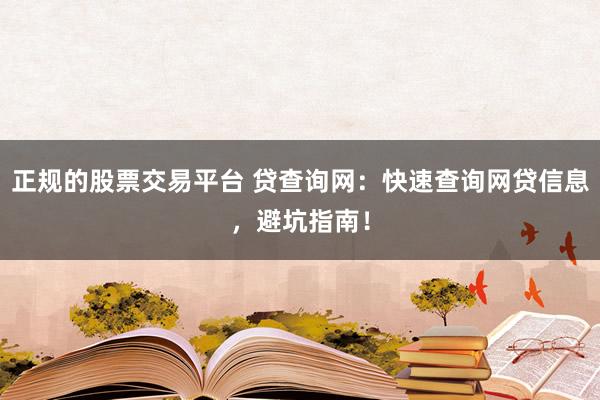 正规的股票交易平台 贷查询网：快速查询网贷信息，避坑指南！