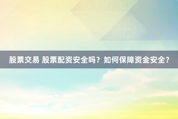 股票交易 股票配资安全吗？如何保障资金安全？