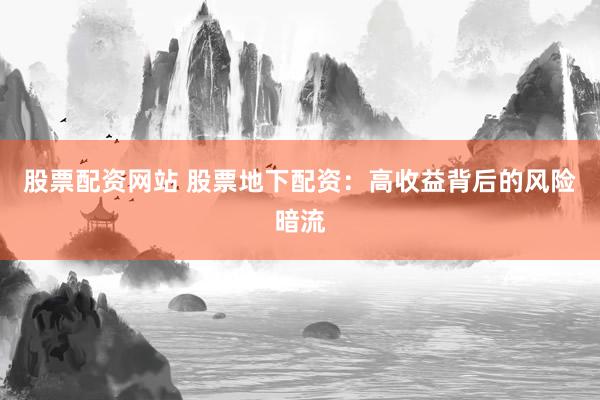 股票配资网站 股票地下配资：高收益背后的风险暗流