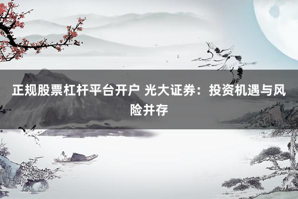 正规股票杠杆平台开户 光大证券：投资机遇与风险并存