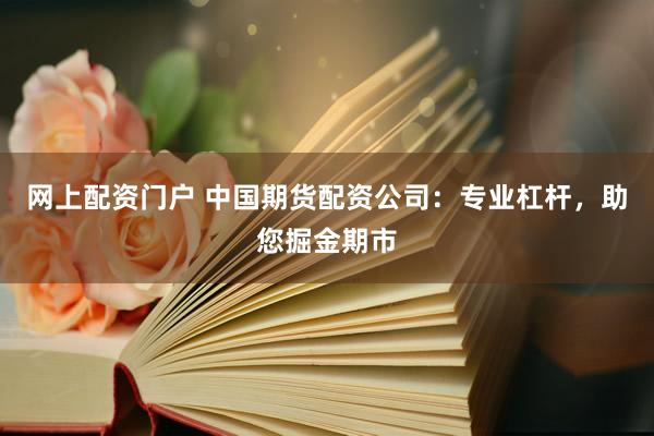 网上配资门户 中国期货配资公司：专业杠杆，助您掘金期市