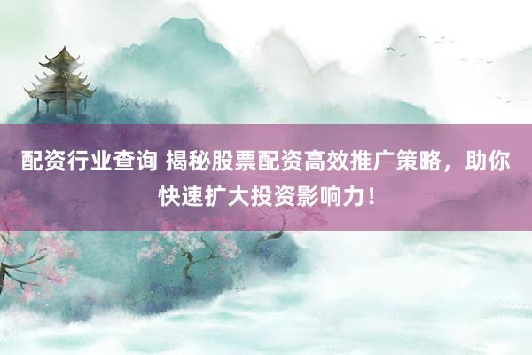 配资行业查询 揭秘股票配资高效推广策略，助你快速扩大投资影响力！