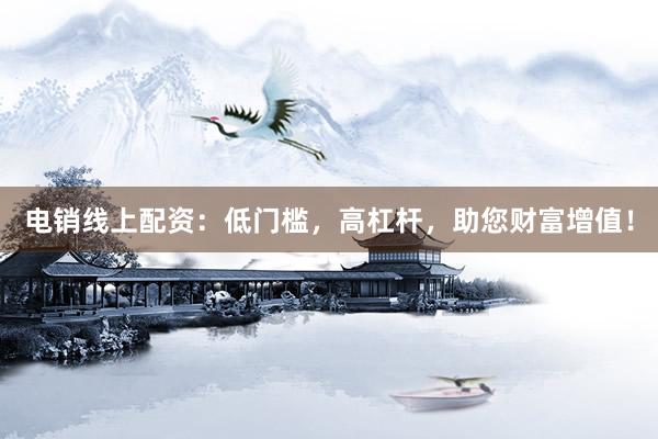 电销线上配资：低门槛，高杠杆，助您财富增值！
