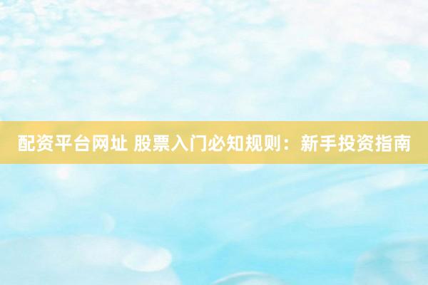 配资平台网址 股票入门必知规则：新手投资指南