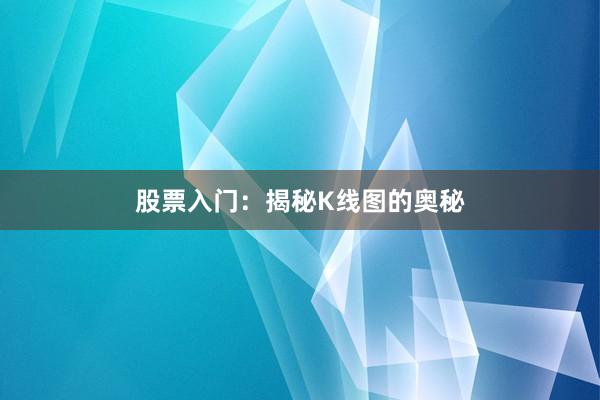 股票入门：揭秘K线图的奥秘