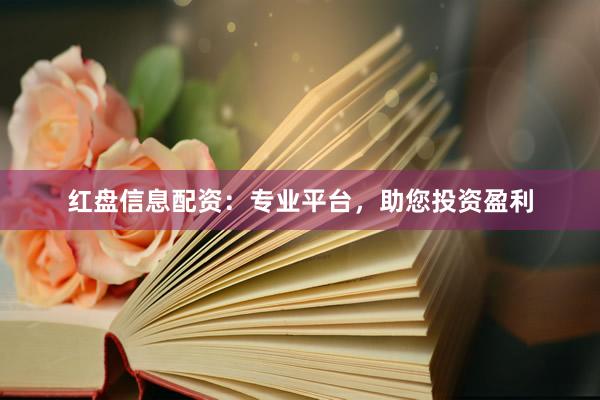 红盘信息配资：专业平台，助您投资盈利