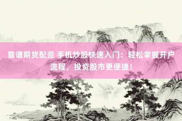 靠谱期货配资 手机炒股快速入门：轻松掌握开户流程，投资股市更便捷！