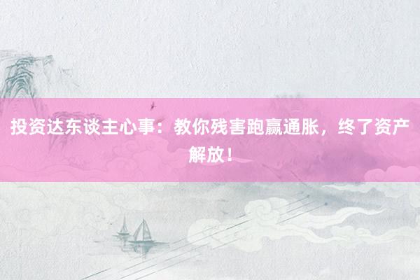 投资达东谈主心事：教你残害跑赢通胀，终了资产解放！