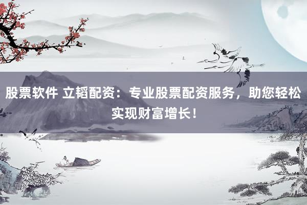 股票软件 立韬配资：专业股票配资服务，助您轻松实现财富增长！