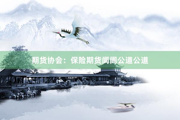 期货协会：保险期货阛阓公道公道