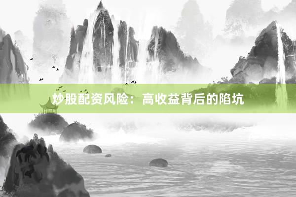 炒股配资风险：高收益背后的陷坑