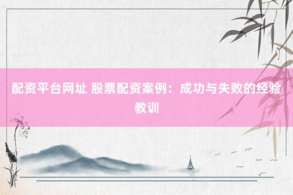 配资平台网址 股票配资案例：成功与失败的经验教训