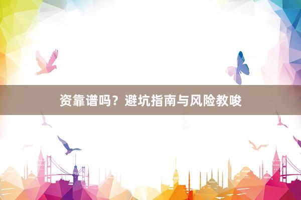 资靠谱吗？避坑指南与风险教唆