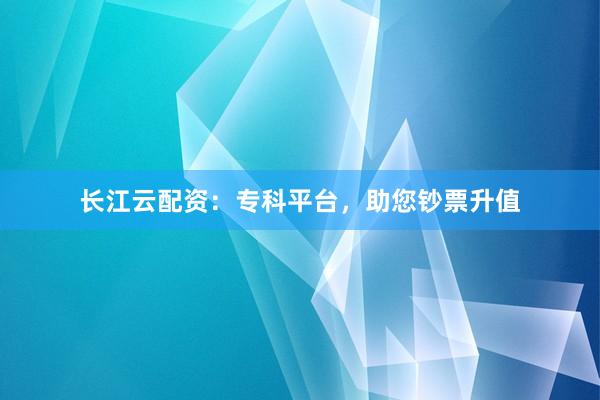 长江云配资：专科平台，助您钞票升值