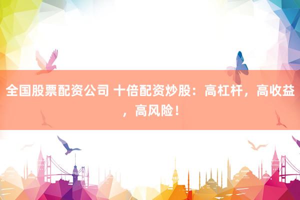 全国股票配资公司 十倍配资炒股：高杠杆，高收益，高风险！