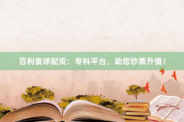 百利寰球配资：专科平台，助您钞票升值！
