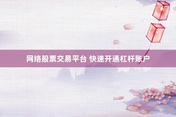 网络股票交易平台 快速开通杠杆账户