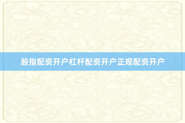 股指配资开户杠杆配资开户正规配资开户