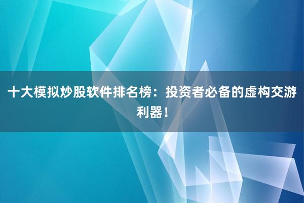 十大模拟炒股软件排名榜：投资者必备的虚构交游利器！
