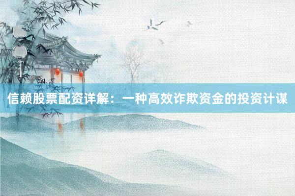 信赖股票配资详解：一种高效诈欺资金的投资计谋