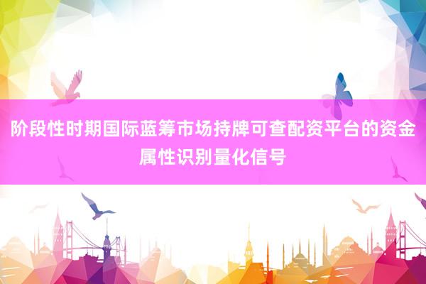 阶段性时期国际蓝筹市场持牌可查配资平台的资金属性识别量化信号