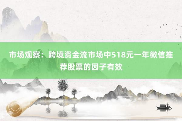 市场观察：跨境资金流市场中518元一年微信推荐股票的因子有效