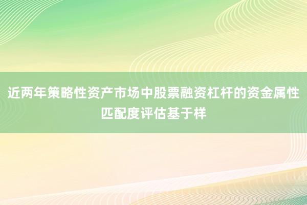 近两年策略性资产市场中股票融资杠杆的资金属性匹配度评估基于样