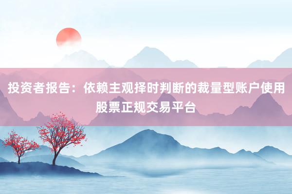 投资者报告：依赖主观择时判断的裁量型账户使用股票正规交易平台