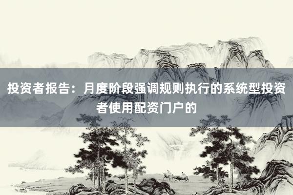 投资者报告：月度阶段强调规则执行的系统型投资者使用配资门户的